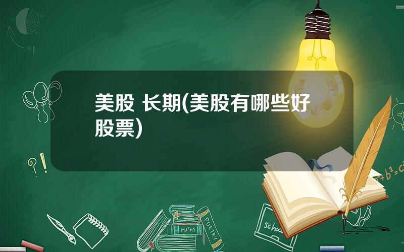 美股 长期(美股有哪些好股票)